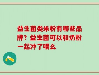 益生菌类米粉有哪些品牌？益生菌可以和奶粉一起冲了喂么