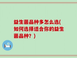 益生菌品种多怎么选(如何选择适合你的益生菌品种？)