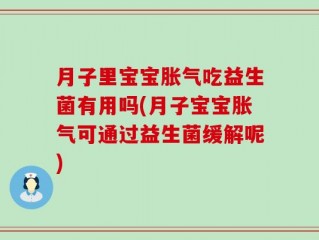 月子里宝宝胀气吃益生菌有用吗(月子宝宝胀气可通过益生菌缓解呢)