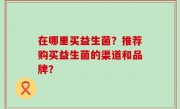 在哪里买益生菌？推荐购买益生菌的渠道和品牌？
