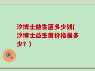 汐博士益生菌多少钱(汐博士益生菌价格是多少？)