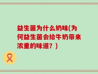益生菌为什么奶味(为何益生菌会给牛奶带来浓重的味道？)