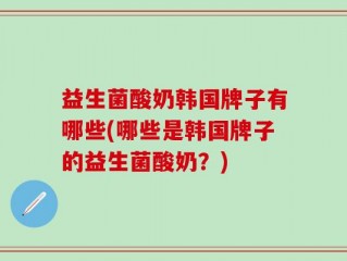益生菌酸奶韩国牌子有哪些(哪些是韩国牌子的益生菌酸奶？)