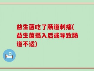 益生菌吃了肠道刺痛(益生菌摄入后或导致肠道不适)