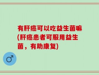 有肝癌可以吃益生菌嘛(肝癌患者可服用益生菌，有助康复)