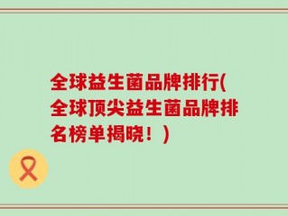 全球益生菌品牌排行(全球顶尖益生菌品牌排名榜单揭晓！)