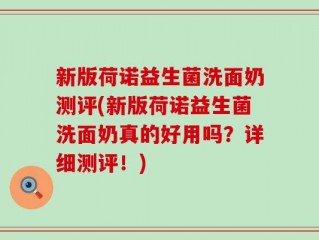 新版荷诺益生菌洗面奶测评(新版荷诺益生菌洗面奶真的好用吗？详细测评！)