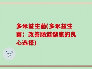 多米益生菌(多米益生菌：改善肠道健康的良心选择)