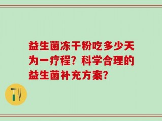 益生菌冻干粉吃多少天为一疗程？科学合理的益生菌补充方案？