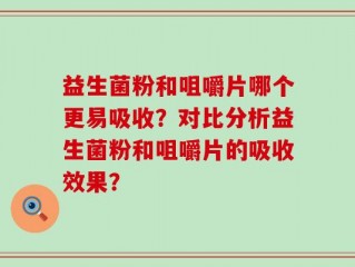 益生菌粉和咀嚼片哪个更易吸收？对比分析益生菌粉和咀嚼片的吸收效果？