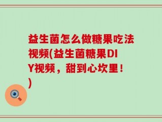 益生菌怎么做糖果吃法视频(益生菌糖果DIY视频，甜到心坎里！)