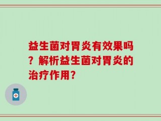 益生菌对胃炎有效果吗？解析益生菌对胃炎的治疗作用？