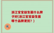 浙江宝宝益生菌什么牌子好(浙江宝宝益生菌哪个品牌更优？)