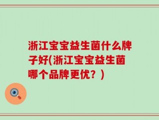 浙江宝宝益生菌什么牌子好(浙江宝宝益生菌哪个品牌更优？)