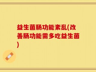 益生菌肠功能紊乱(改善肠功能需多吃益生菌)