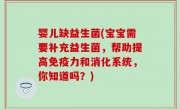 婴儿缺益生菌(宝宝需要补充益生菌，帮助提高免疫力和消化系统，你知道吗？)