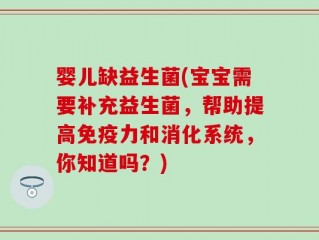 婴儿缺益生菌(宝宝需要补充益生菌，帮助提高免疫力和消化系统，你知道吗？)
