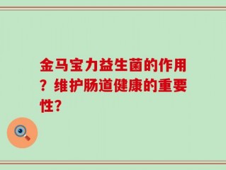 金马宝力益生菌的作用？维护肠道健康的重要性？