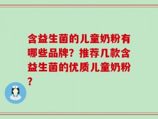 含益生菌的儿童奶粉有哪些品牌？推荐几款含益生菌的优质儿童奶粉？