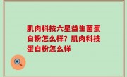 肌肉科技六星益生菌蛋白粉怎么样？肌肉科技蛋白粉怎么样