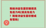 斯维诗益生菌软糖提高免疫力吗(提高免疫力？斯维诗益生菌软糖或有帮助)