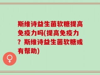斯维诗益生菌软糖提高免疫力吗(提高免疫力？斯维诗益生菌软糖或有帮助)