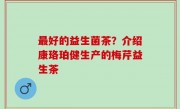 最好的益生菌茶？介绍康珞珀健生产的梅芹益生茶
