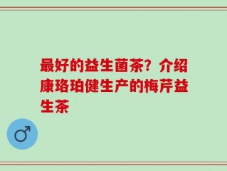 最好的益生菌茶？介绍康珞珀健生产的梅芹益生茶
