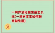 一周岁消化益生菌怎么吃(一周岁宝宝如何服用益生菌)
