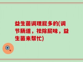 益生菌调理屁多的(调节肠道，祛除屁味，益生菌来帮忙)