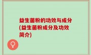 益生菌粉的功效与成分(益生菌粉成分及功效简介)