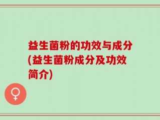 益生菌粉的功效与成分(益生菌粉成分及功效简介)