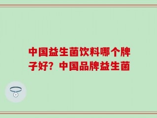 中国益生菌饮料哪个牌子好？中国品牌益生菌