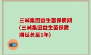 三诚集团益生菌保质期(三诚集团益生菌保质期延长至1年)