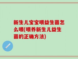 新生儿宝宝喂益生菌怎么喂(喂养新生儿益生菌的正确方法)