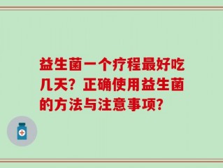 益生菌一个疗程最好吃几天？正确使用益生菌的方法与注意事项？