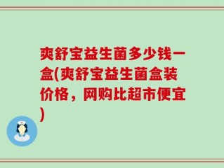 爽舒宝益生菌多少钱一盒(爽舒宝益生菌盒装价格，网购比超市便宜)