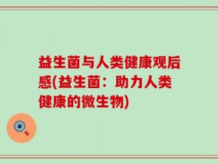 益生菌与人类健康观后感(益生菌：助力人类健康的微生物)
