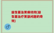 益生菌治胃病功效(益生菌治疗胃部问题的奇效)