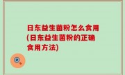 日东益生菌粉怎么食用(日东益生菌粉的正确食用方法)
