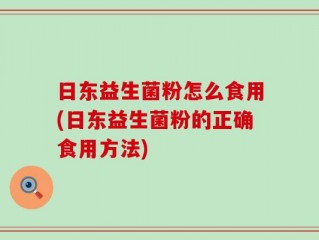 日东益生菌粉怎么食用(日东益生菌粉的正确食用方法)