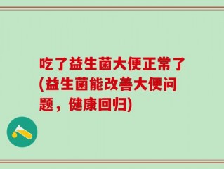 吃了益生菌大便正常了(益生菌能改善大便问题，健康回归)