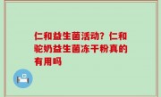 仁和益生菌活动？仁和驼奶益生菌冻干粉真的有用吗