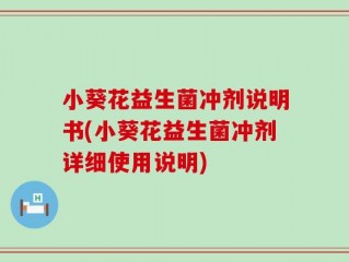 小葵花益生菌冲剂说明书(小葵花益生菌冲剂详细使用说明)