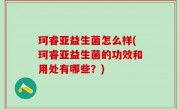 珂睿亚益生菌怎么样(珂睿亚益生菌的功效和用处有哪些？)