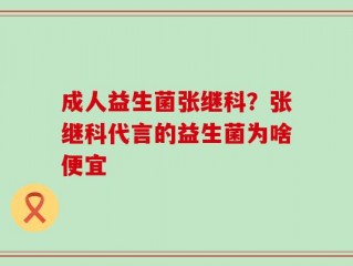 成人益生菌张继科？张继科代言的益生菌为啥便宜