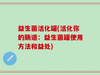 益生菌活化罐(活化你的肠道：益生菌罐使用方法和益处)