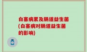 白塞病累及肠道益生菌(白塞病对肠道益生菌的影响)
