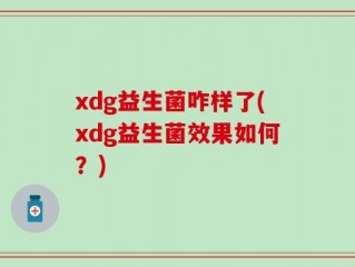 xdg益生菌咋样了(xdg益生菌效果如何？)