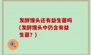 发酵馒头还有益生菌吗(发酵馒头中仍含有益生菌？)